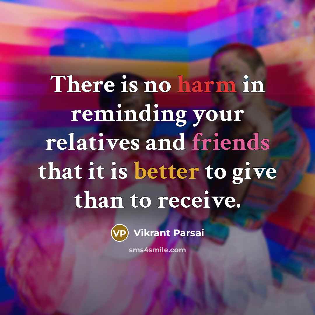 “There is no harm in reminding your relatives and friends that it is better to give than to receive.” quote by Vikrant Parsai
