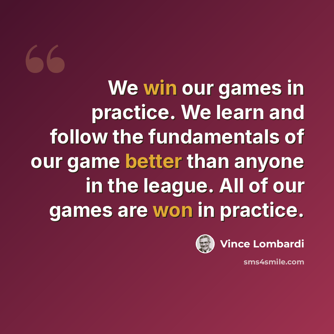 “We win our games in practice. We learn and follow the fundamentals of our game better than anyone in the league. All of our games are won in practice.” quote by Vince Lombardi