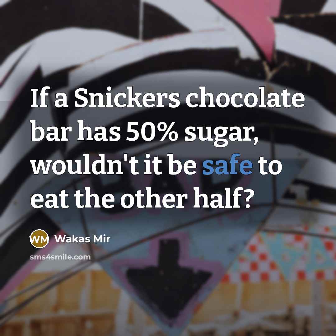 “If a Snickers chocolate bar has 50% sugar, wouldn't it be safe to eat the other half?” quote by Wakas Mir