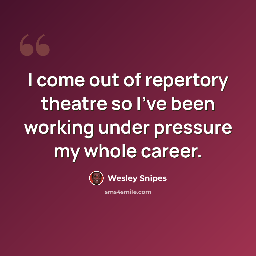 “I come out of repertory theatre so I've been working under pressure my whole career.” quote by Wesley Snipes