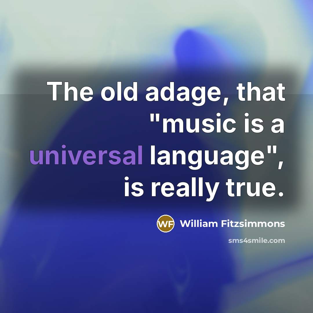 “The old adage, that "music is a universal language", is really true.” quote by William Fitzsimmons