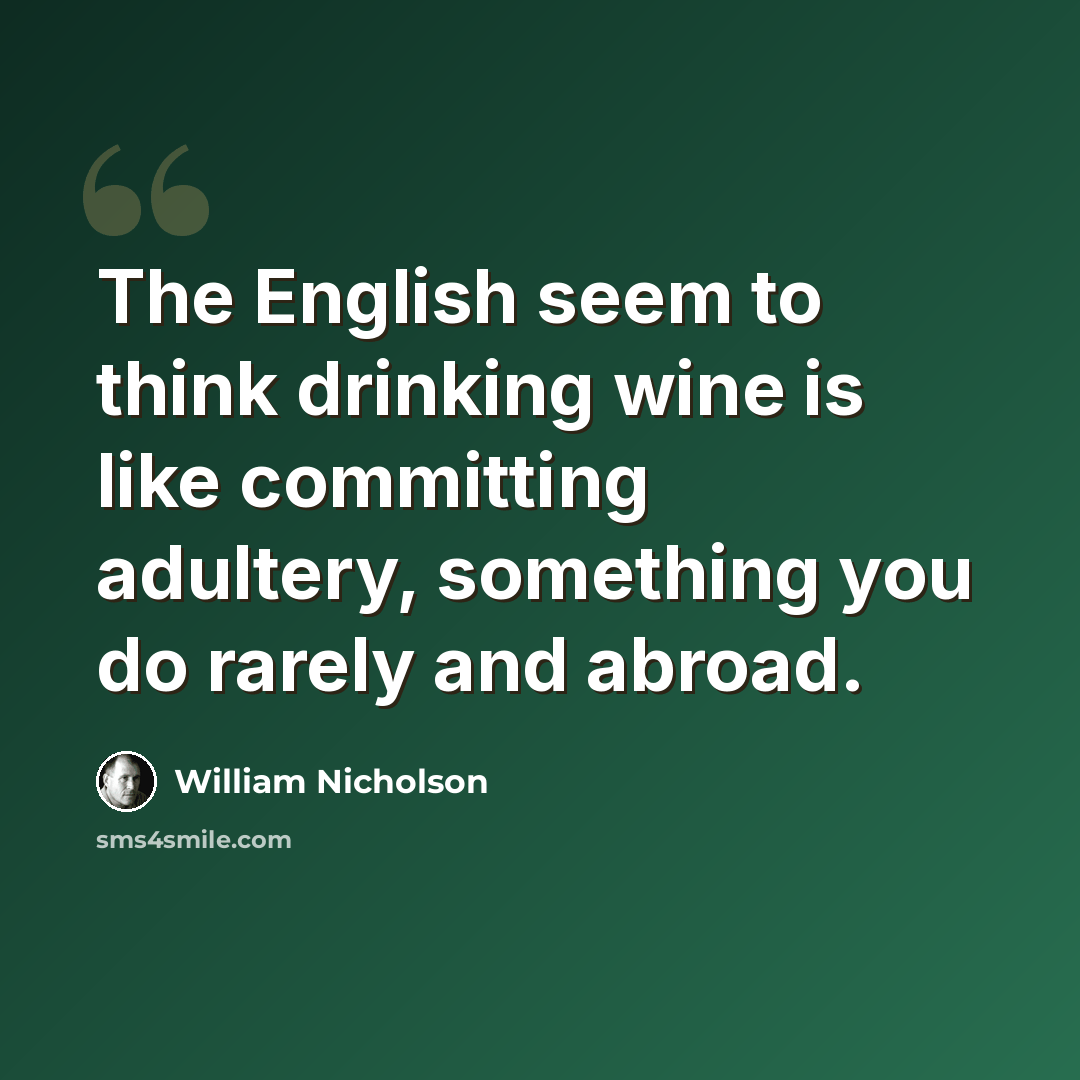 “The English seem to think drinking wine is like committing adultery, something you do rarely and abroad.” quote by William Nicholson