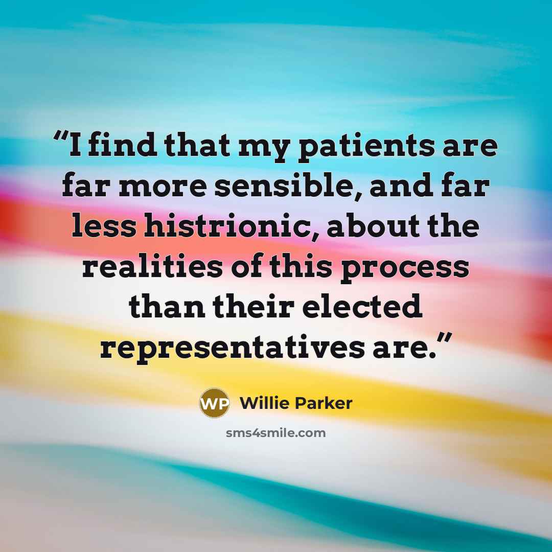 “I find that my patients are far more sensible, and far less histrionic, about the realities of this process than their elected representatives are.” quote by Willie Parker