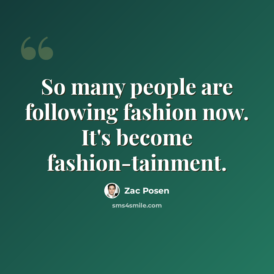 “So many people are following fashion now. It's become fashion-tainment.” quote by Zac Posen