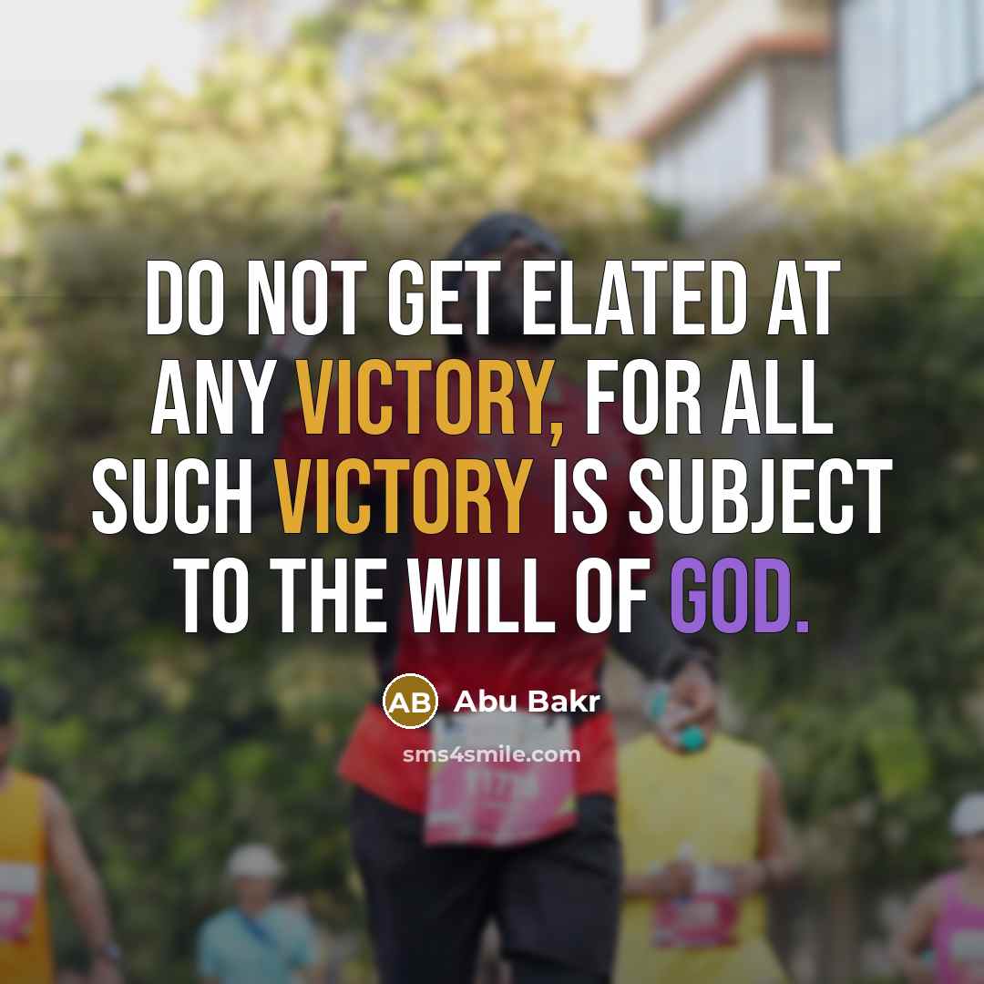 “Do not get elated at any victory, for all such victory is subject to the will of God.” quote by Abu Bakr