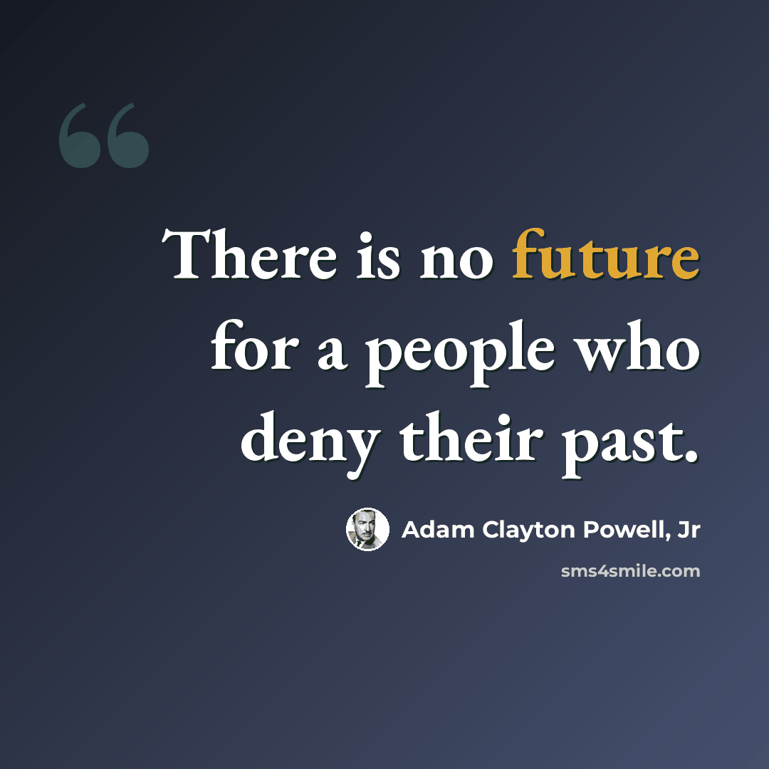 “There is no future for a people who deny their past.” quote by Adam Clayton Powell, Jr