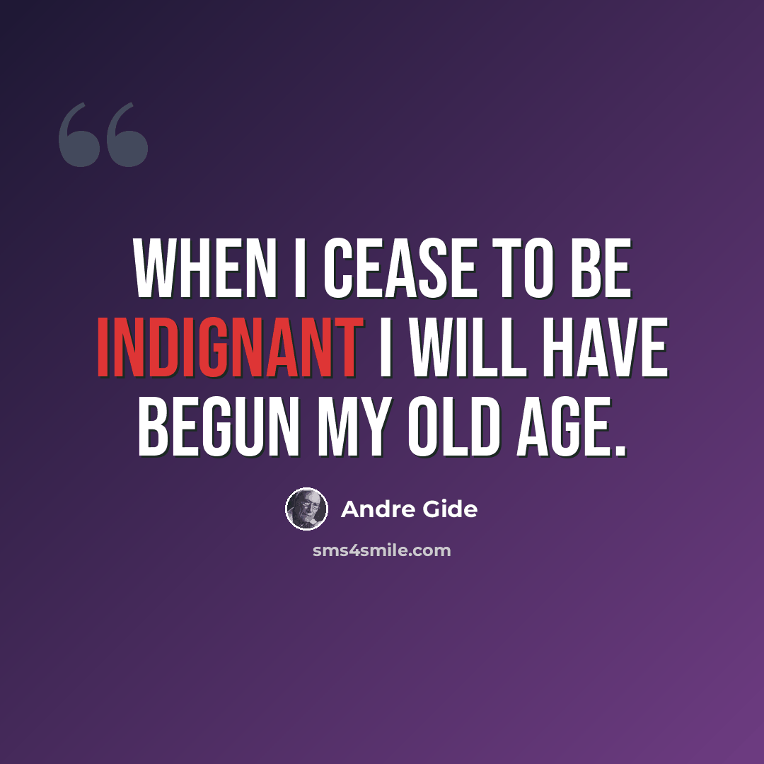 “When I cease to be indignant I will have begun my old age.” quote by Andre Gide