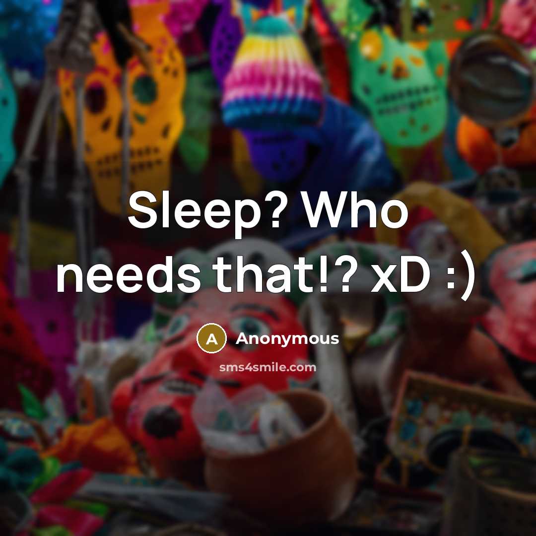 “Sleep? Who needs that!? xD :)” quote by Anonymous