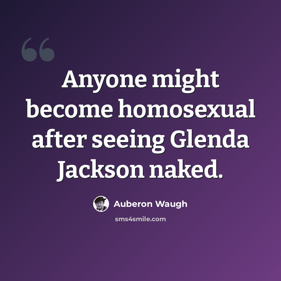 “Anyone might become homosexual after seeing Glenda Jackson naked.” quote by Auberon Waugh