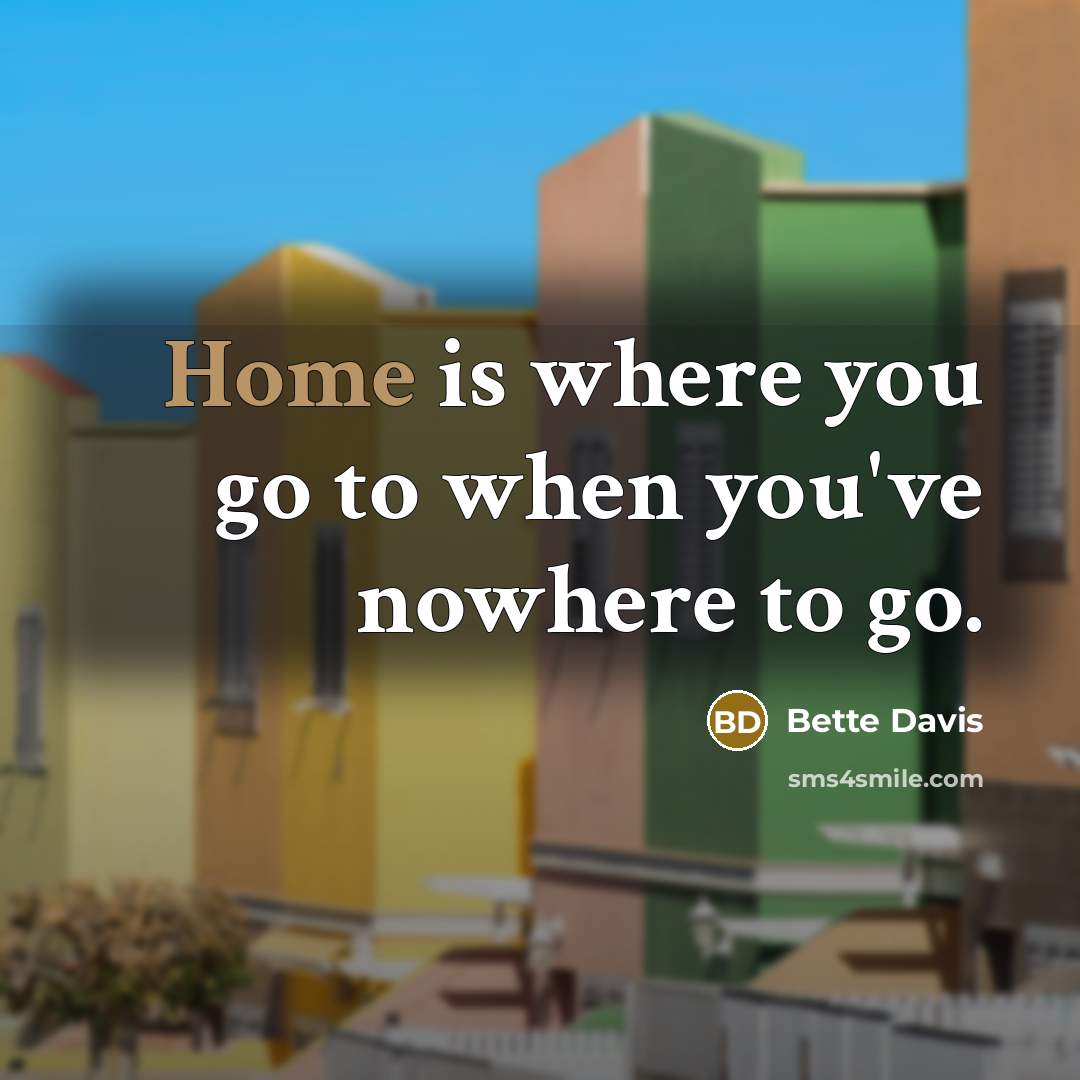 “Home is where you go to when you've nowhere to go.” quote by Bette Davis