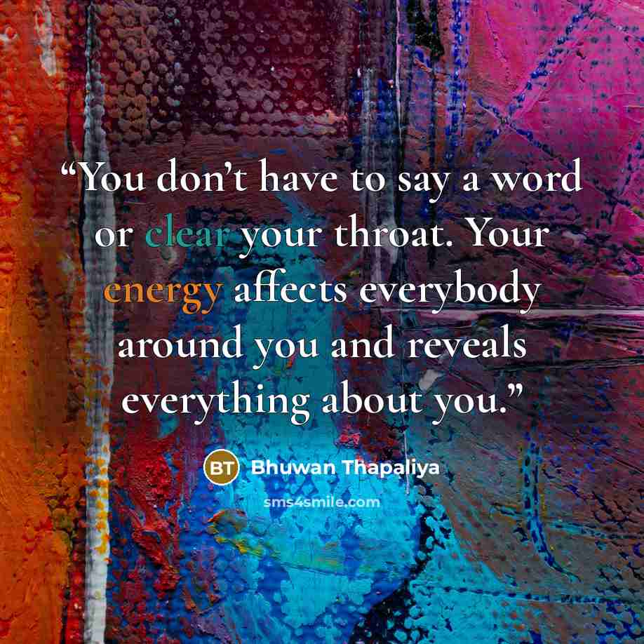 “You don’t have to say a word or clear your throat. Your energy affects everybody around you and reveals everything about you.” quote by Bhuwan Thapaliya