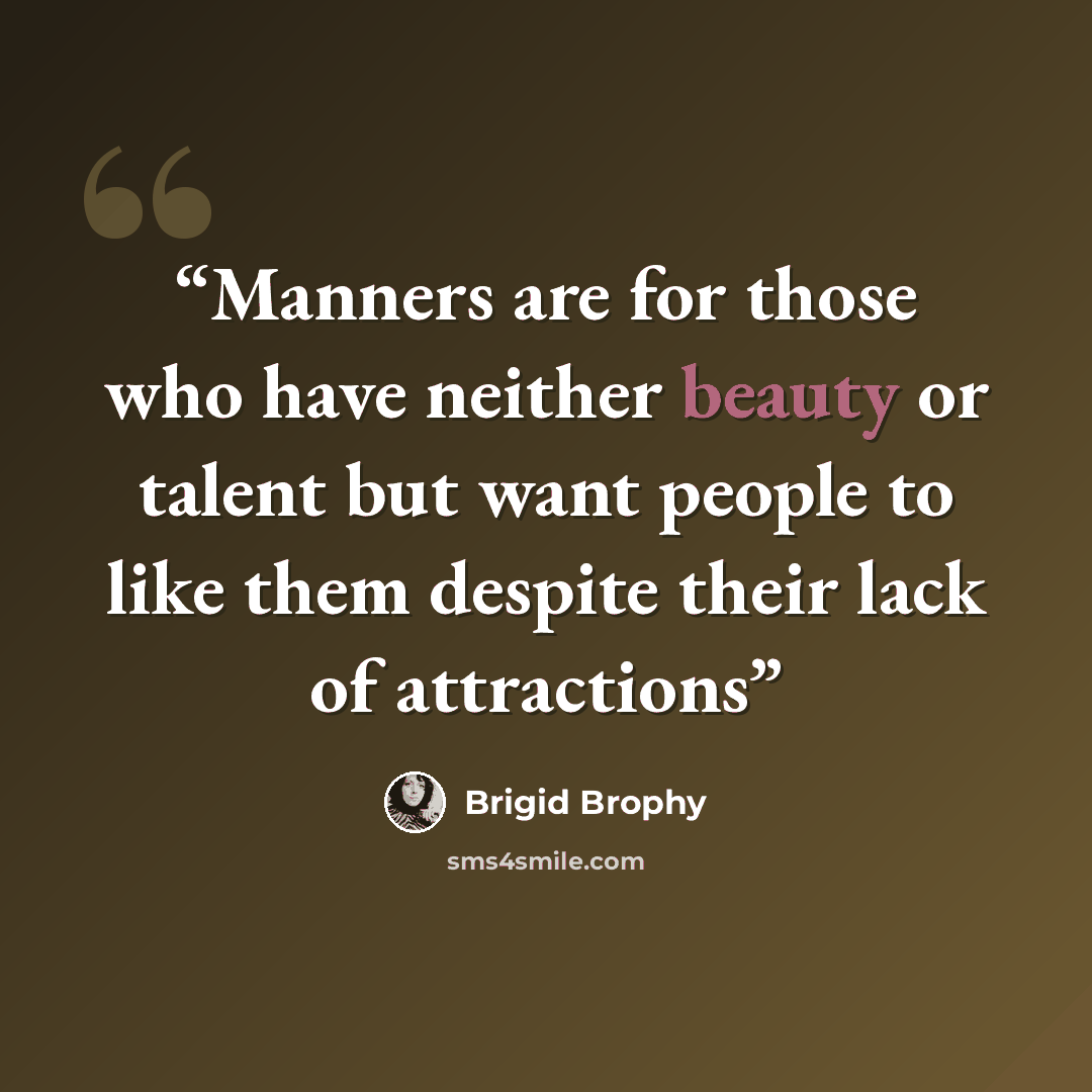 “Manners are for those who have neither beauty or talent but want people to like them despite their lack of attractions” quote by Brigid Brophy