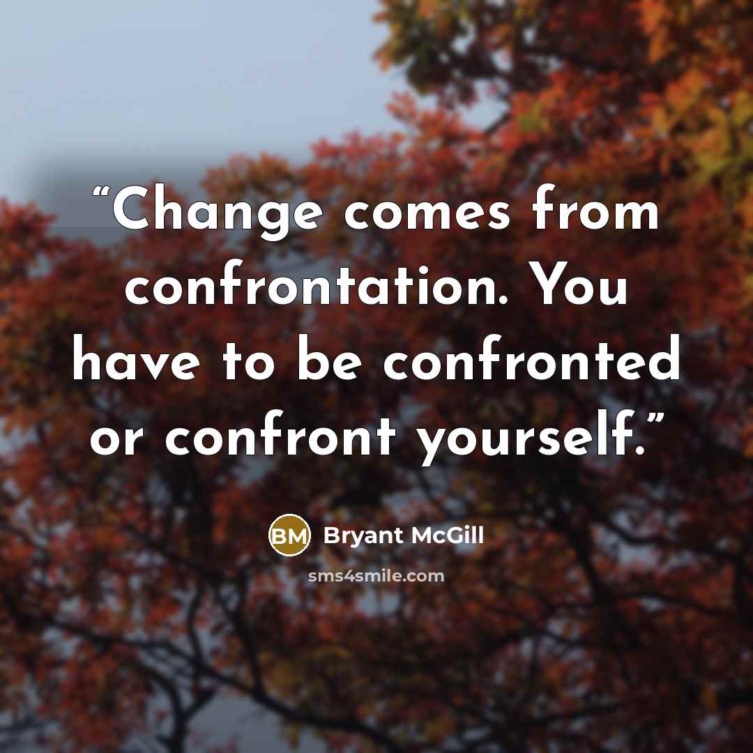 “Change comes from confrontation. You have to be confronted or confront yourself.” quote by Bryant McGill
