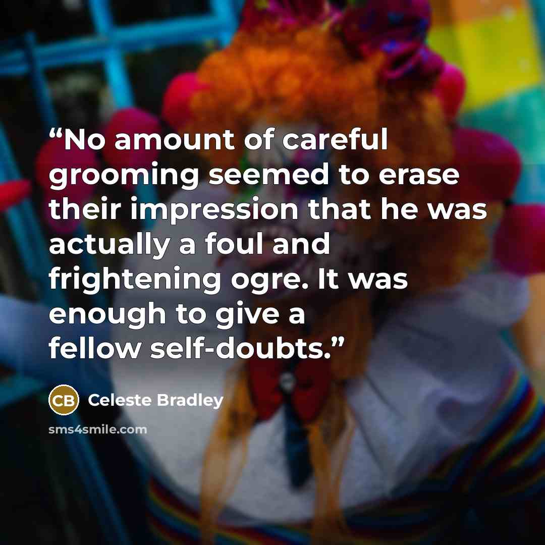 “No amount of careful grooming seemed to erase their impression that he was actually a foul and frightening ogre. It was enough to give a fellow self-doubts.” quote by Celeste Bradley