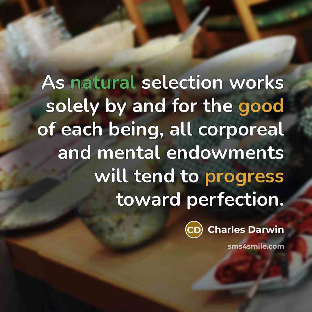 “As natural selection works solely by and for the good of each being, all corporeal and mental endowments will tend to progress toward perfection.” quote by Charles Darwin