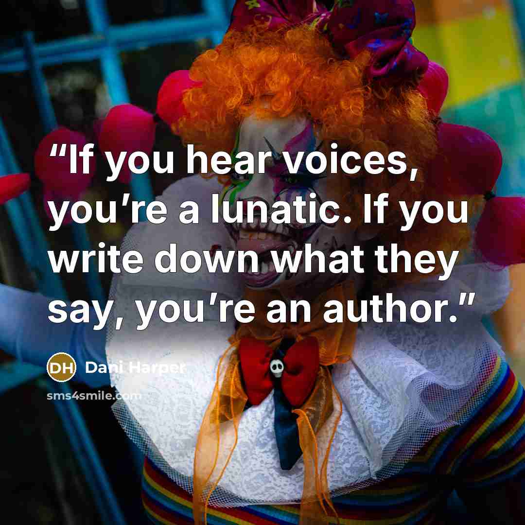 “If you hear voices, you’re a lunatic. If you write down what they say, you’re an author.” quote by Dani Harper