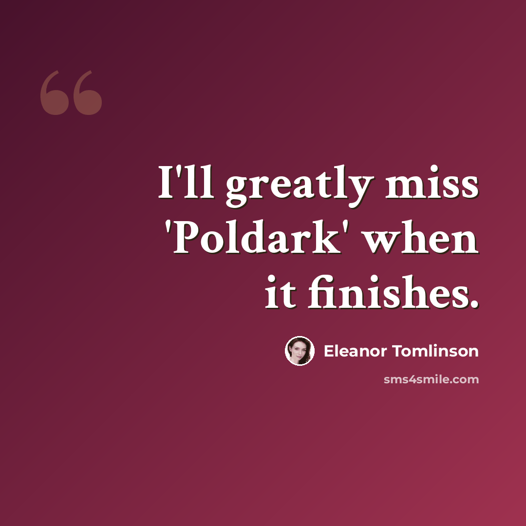 “I'll greatly miss 'Poldark' when it finishes.” quote by Eleanor Tomlinson