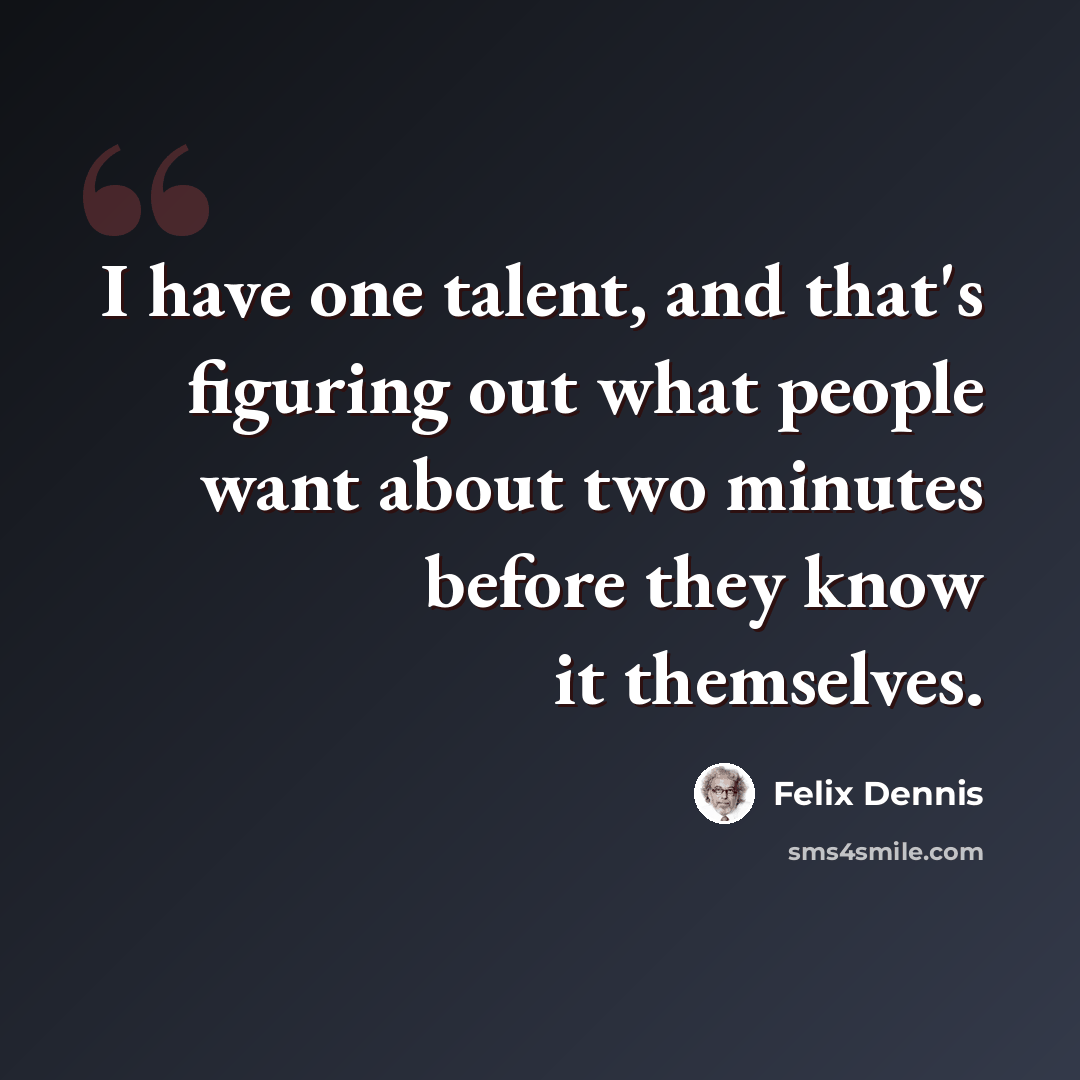 “I have one talent, and that's figuring out what people want about two minutes before they know it themselves.” quote by Felix Dennis