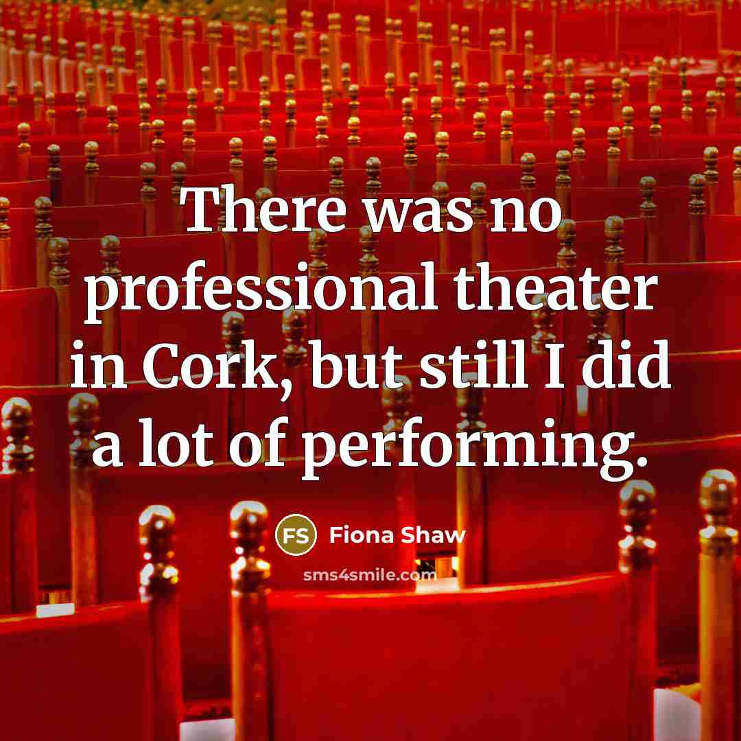 “There was no professional theater in Cork, but still I did a lot of performing.” quote by Fiona Shaw