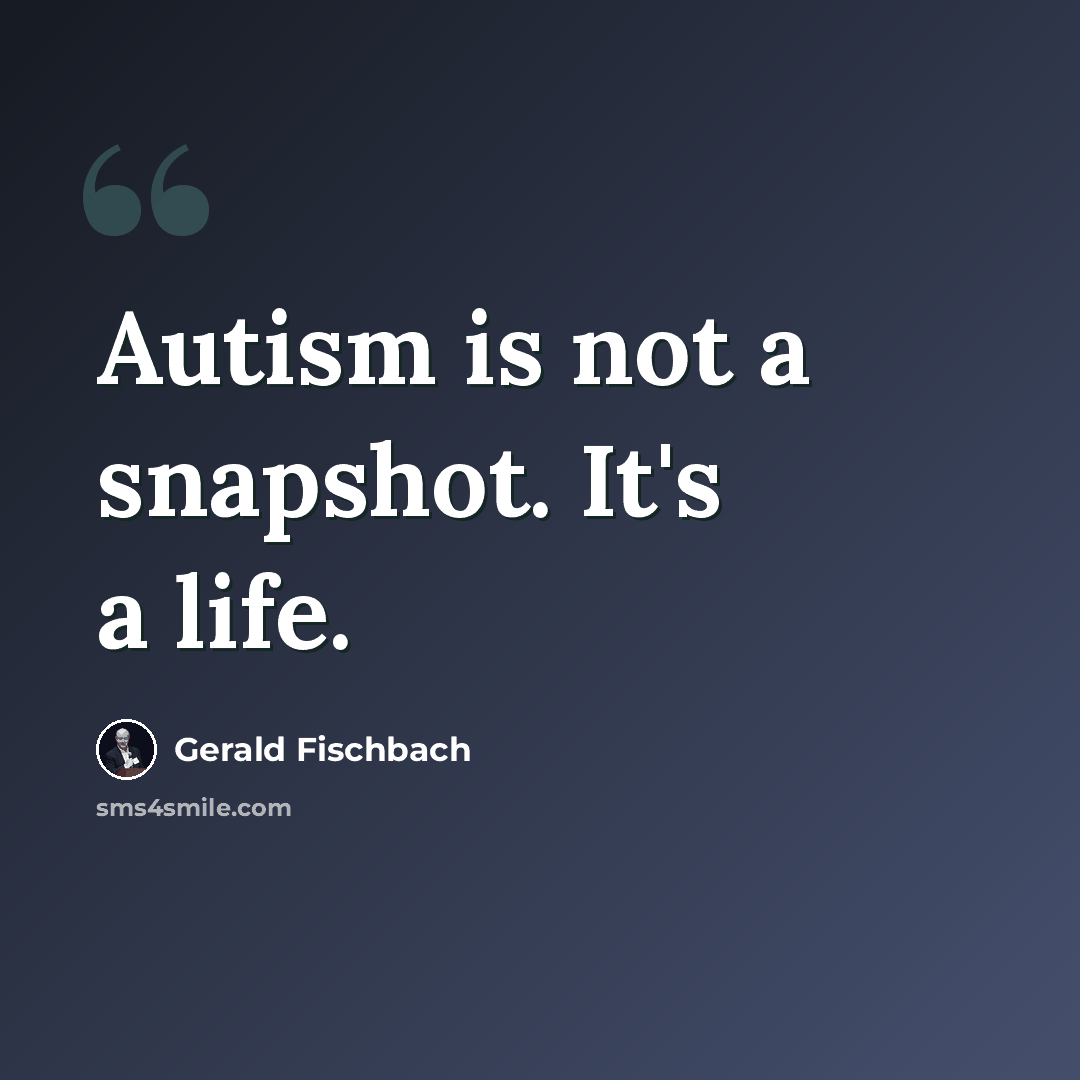 “Autism is not a snapshot. It's a life.” quote by Gerald Fischbach