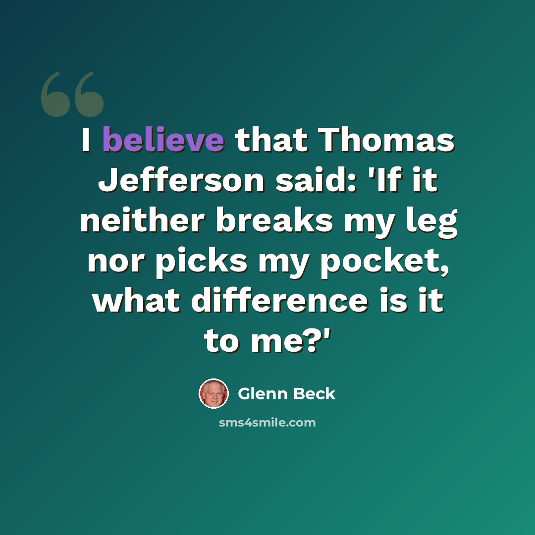 “I believe that Thomas Jefferson said: 'If it neither breaks my leg nor picks my pocket, what difference is it to me?'” quote by Glenn Beck