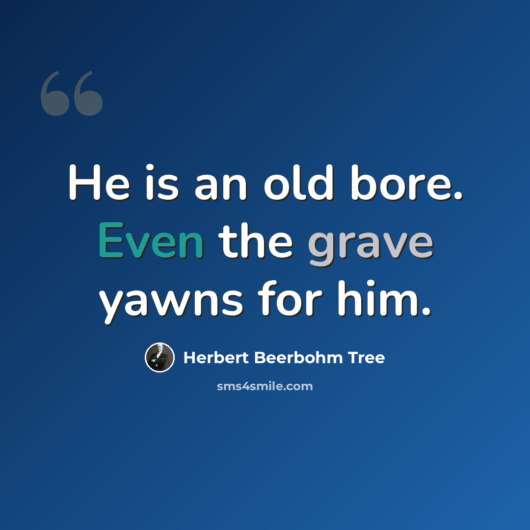 “He is an old bore. Even the grave yawns for him.” quote by Herbert Beerbohm Tree