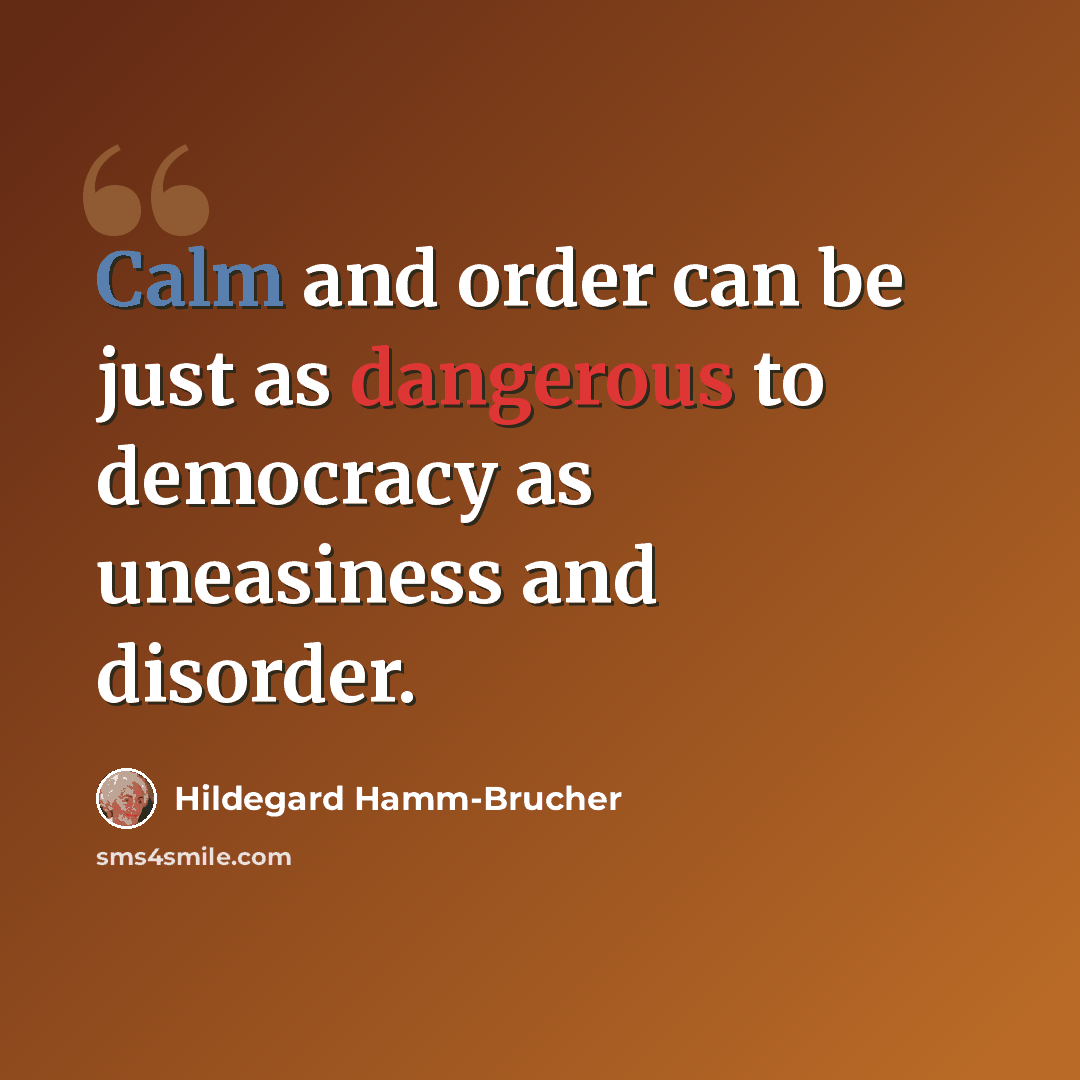 “Calm and order can be just as dangerous to democracy as uneasiness and disorder.” quote by Hildegard Hamm-Brucher