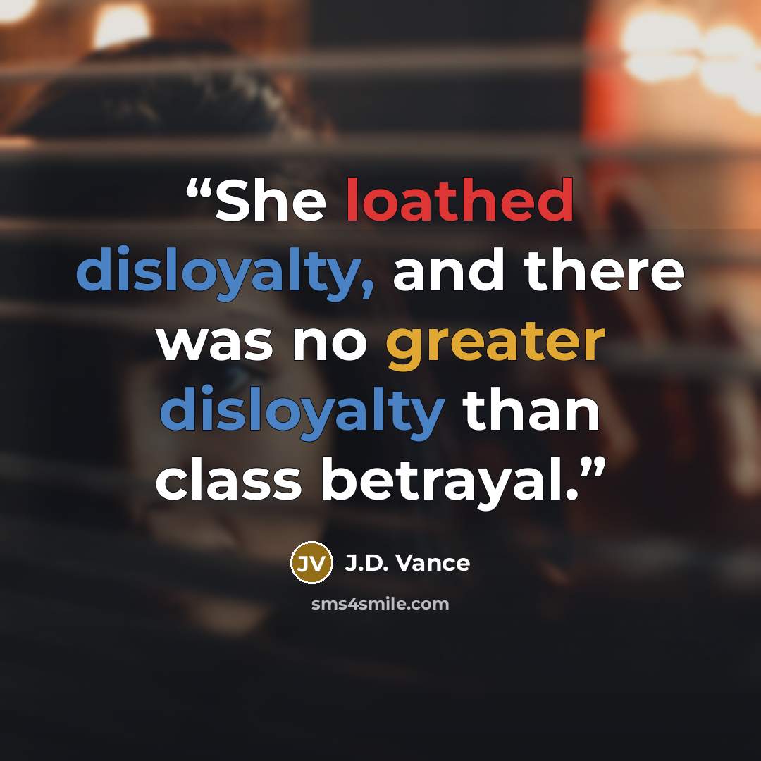 “She loathed disloyalty, and there was no greater disloyalty than class betrayal.” quote by J.D. Vance
