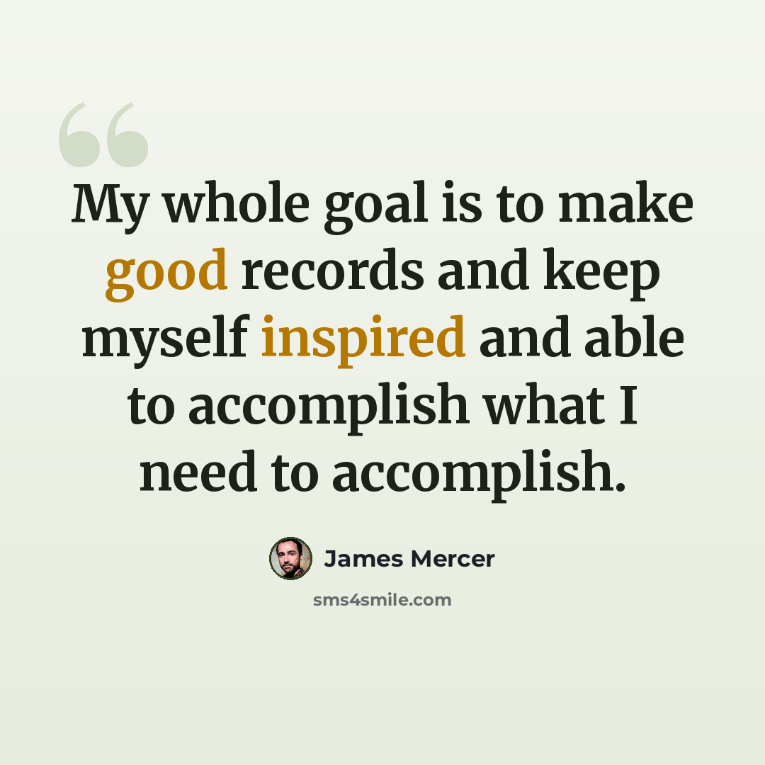 “My whole goal is to make good records and keep myself inspired and able to accomplish what I need to accomplish.” quote by James Mercer