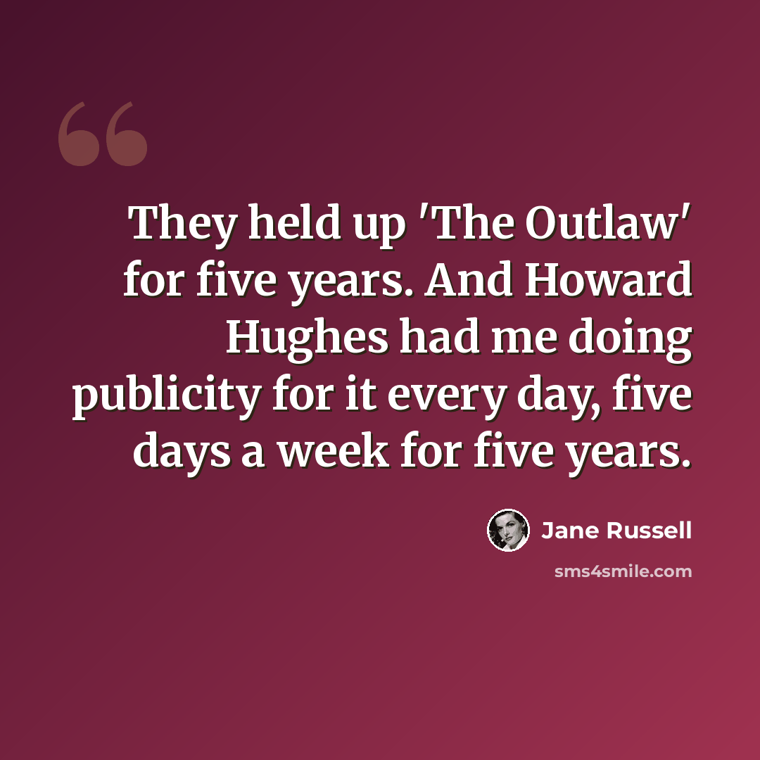 “They held up 'The Outlaw' for five years. And Howard Hughes had me doing publicity for it every day, five days a week for five years.” quote by Jane Russell