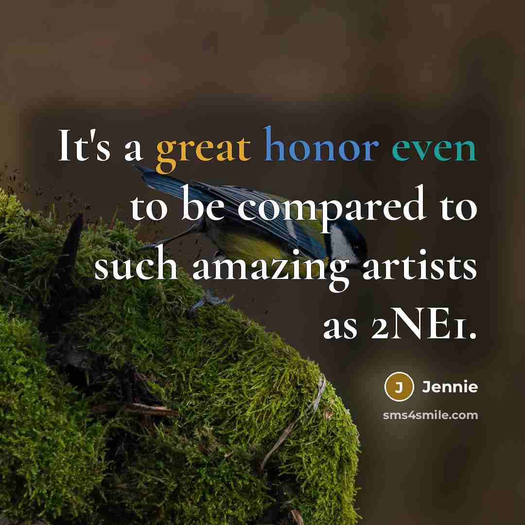 “It's a great honor even to be compared to such amazing artists as 2NE1.” quote by Jennie