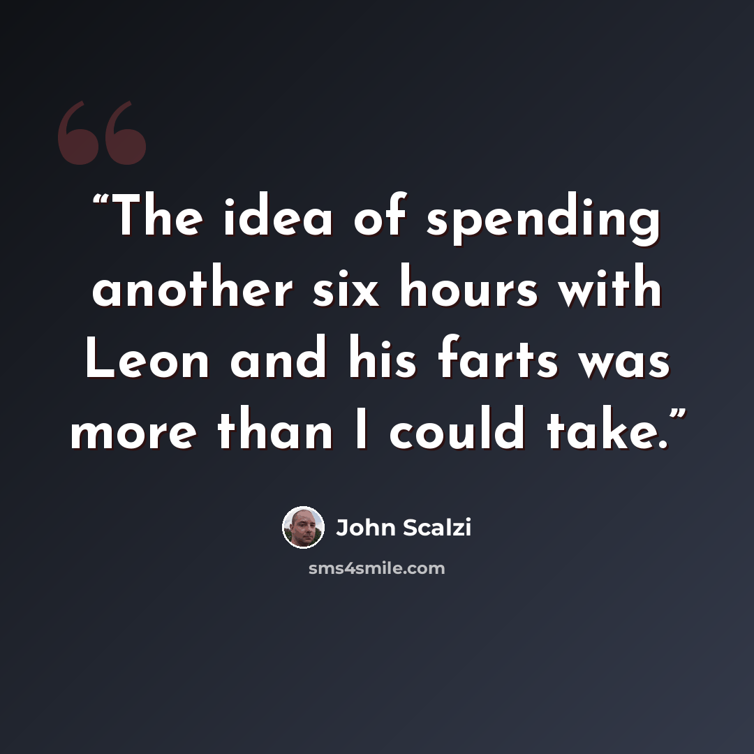 “The idea of spending another six hours with Leon and his farts was more than I could take.” quote by John Scalzi