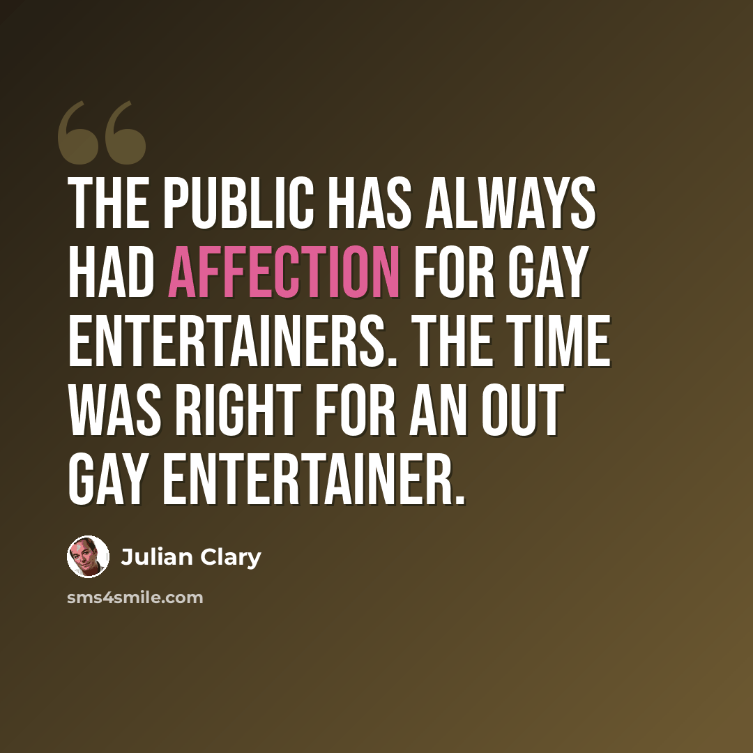 “The public has always had affection for gay entertainers. The time was right for an out gay entertainer.” quote by Julian Clary