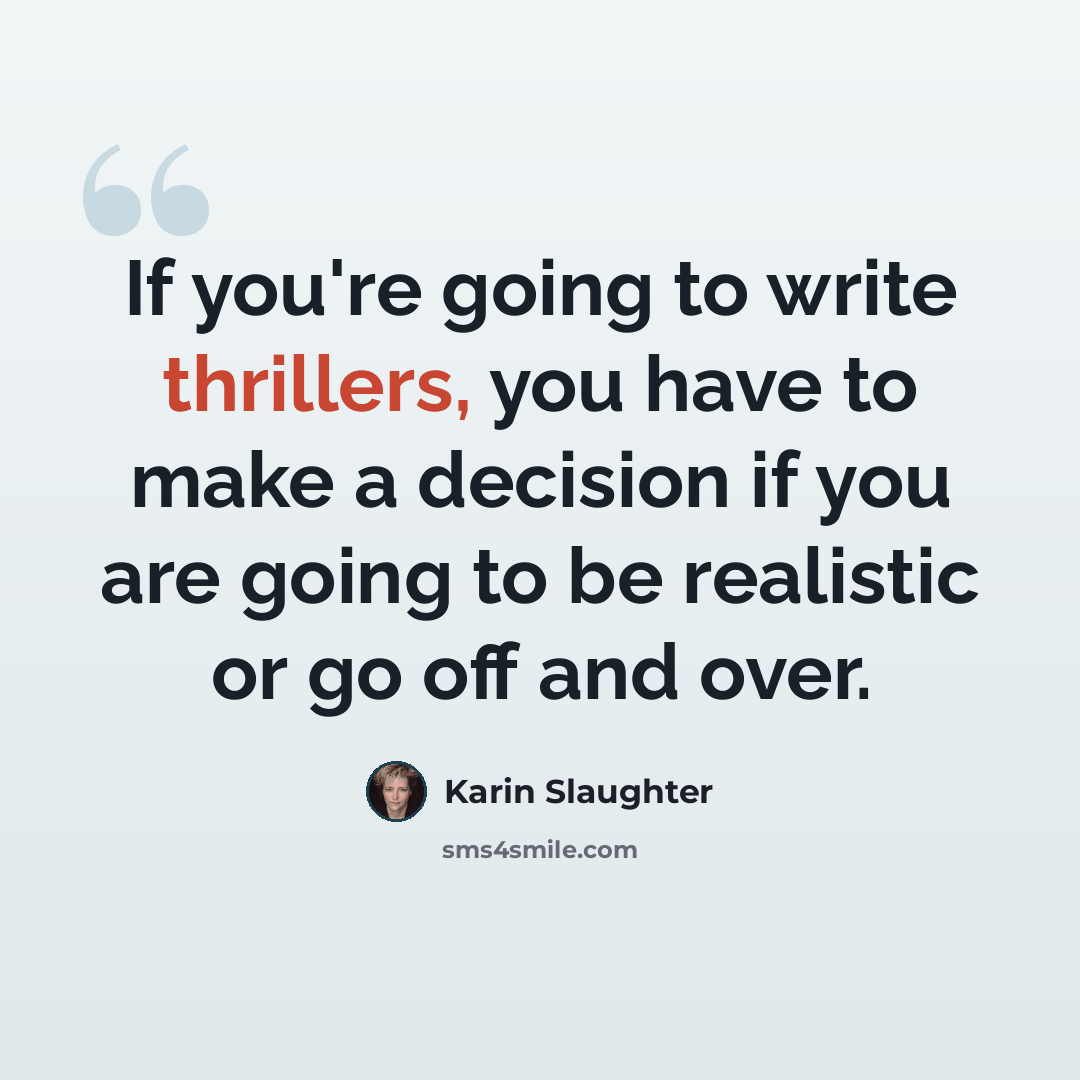 “If you're going to write thrillers, you have to make a decision if you are going to be realistic or go off and over.” quote by Karin Slaughter