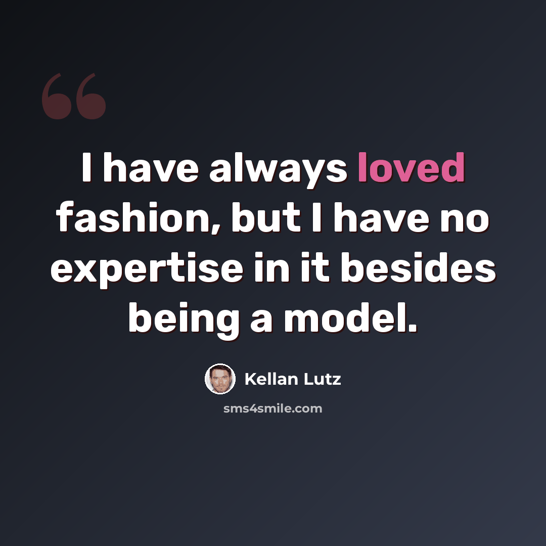 “I have always loved fashion, but I have no expertise in it besides being a model.” quote by Kellan Lutz