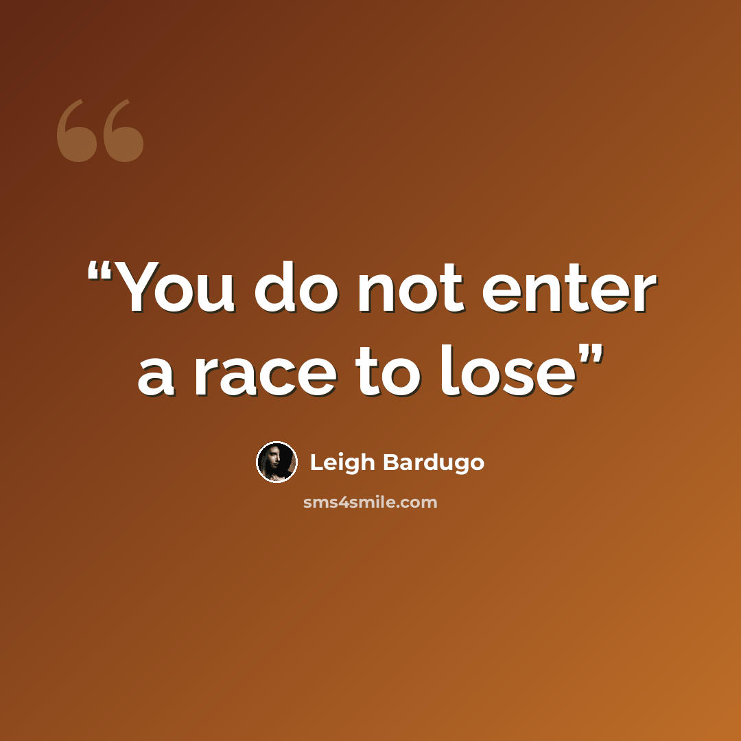 “You do not enter a race to lose” quote by Leigh Bardugo