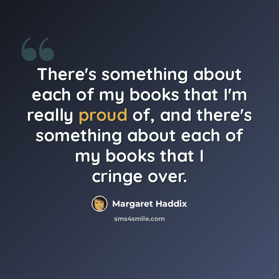 “There's something about each of my books that I'm really proud of, and there's something about each of my books that I cringe over.” quote by Margaret Haddix