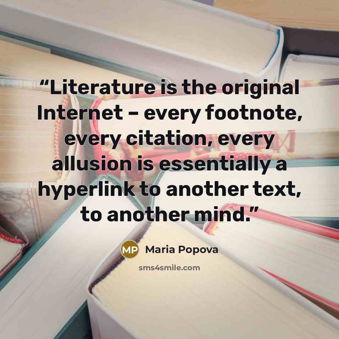 “Literature is the original Internet – every footnote, every citation, every allusion is essentially a hyperlink to another text, to another mind.” quote by Maria Popova