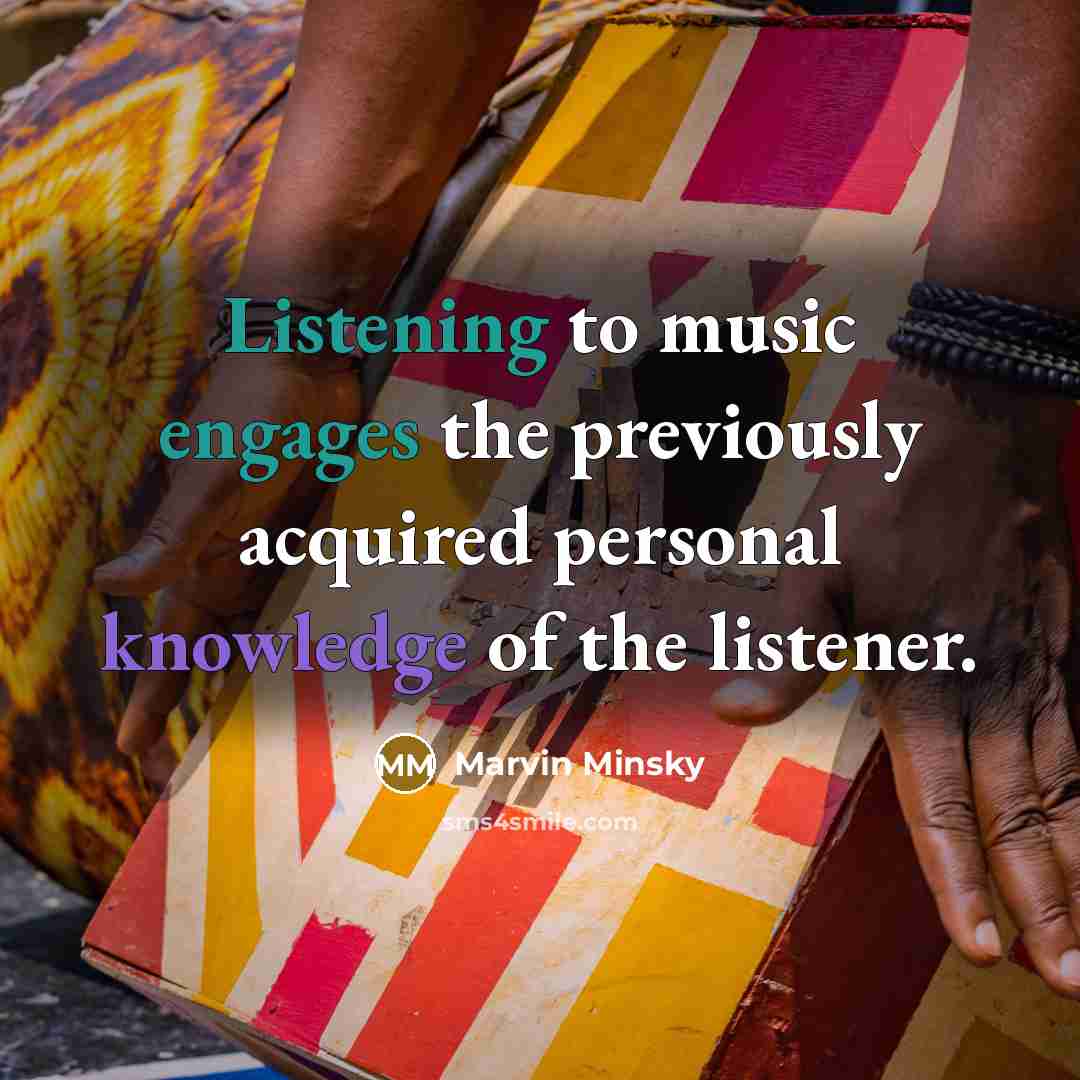 “Listening to music engages the previously acquired personal knowledge of the listener.” quote by Marvin Minsky