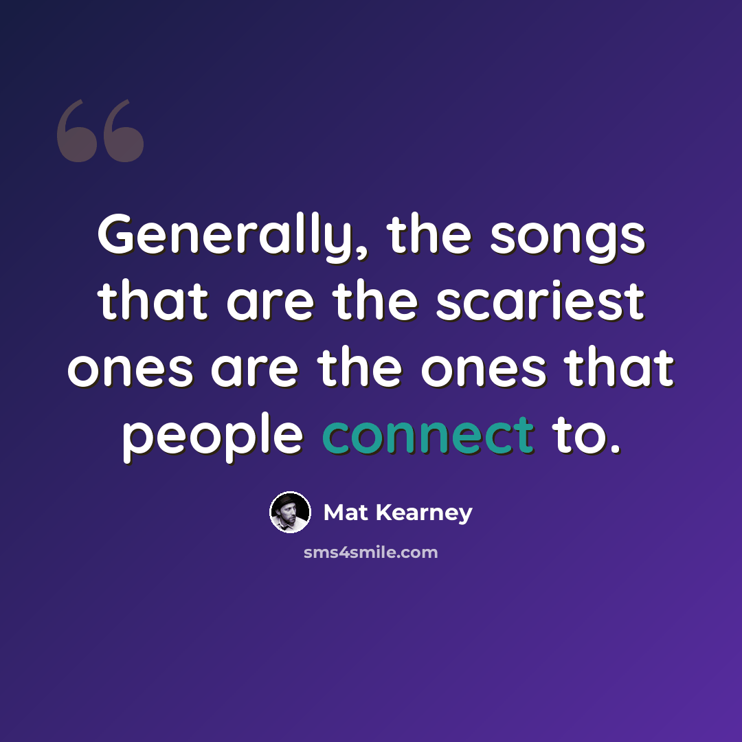 “Generally, the songs that are the scariest ones are the ones that people connect to.” quote by Mat Kearney