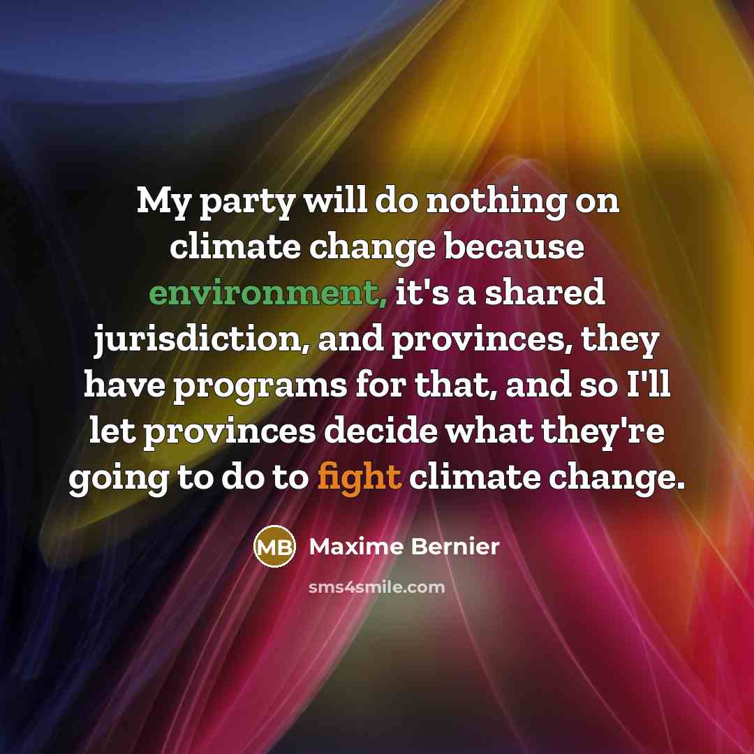 “My party will do nothing on climate change because environment, it's a shared jurisdiction, and provinces, they have programs for that, and so I'll let provinces decide what they're going to do to fight climate change.” quote by Maxime Bernier