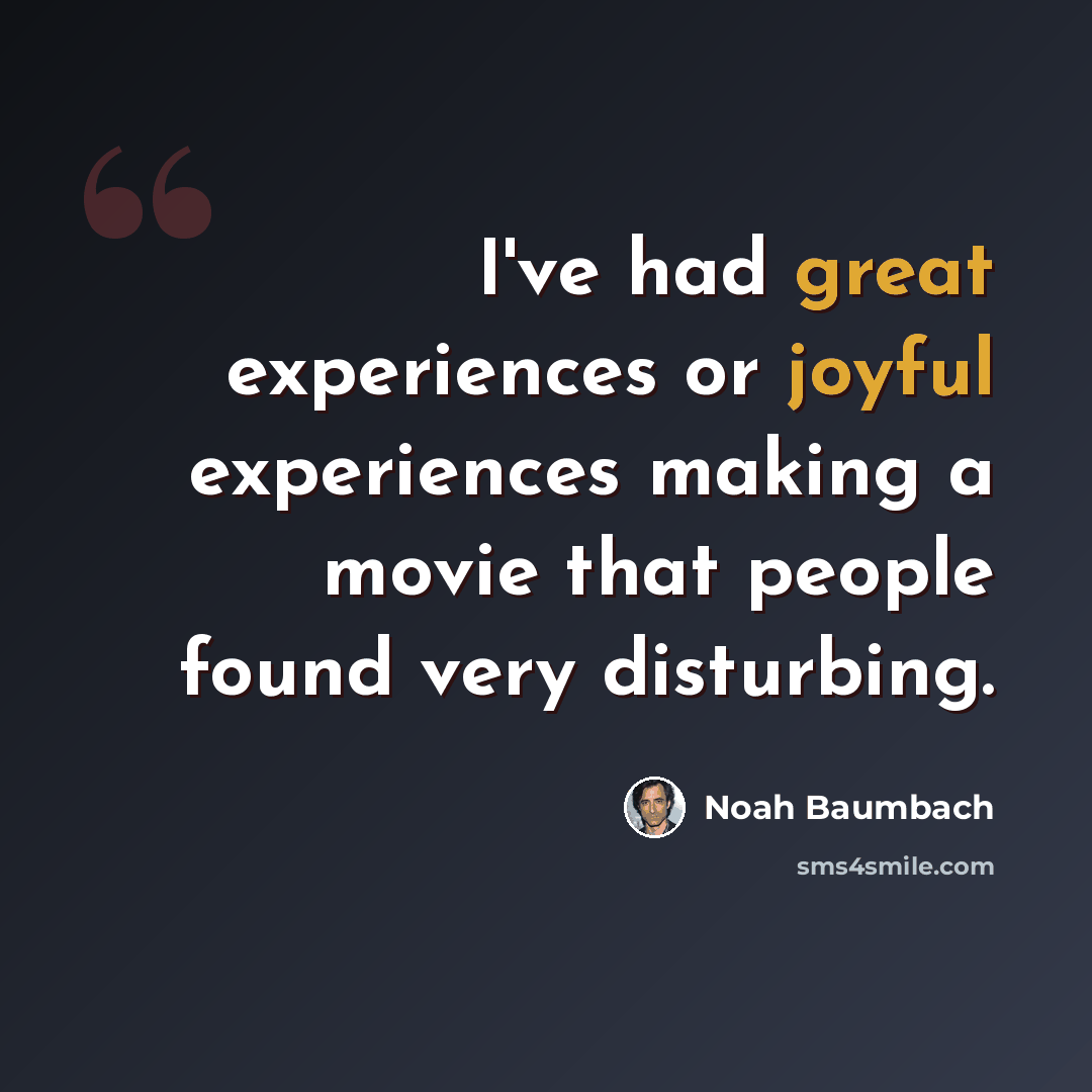 “I've had great experiences or joyful experiences making a movie that people found very disturbing.” quote by Noah Baumbach
