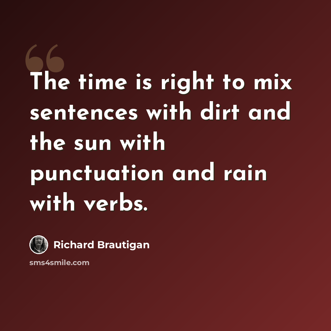 “The time is right to mix sentences with dirt and the sun with punctuation and rain with verbs.” quote by Richard Brautigan