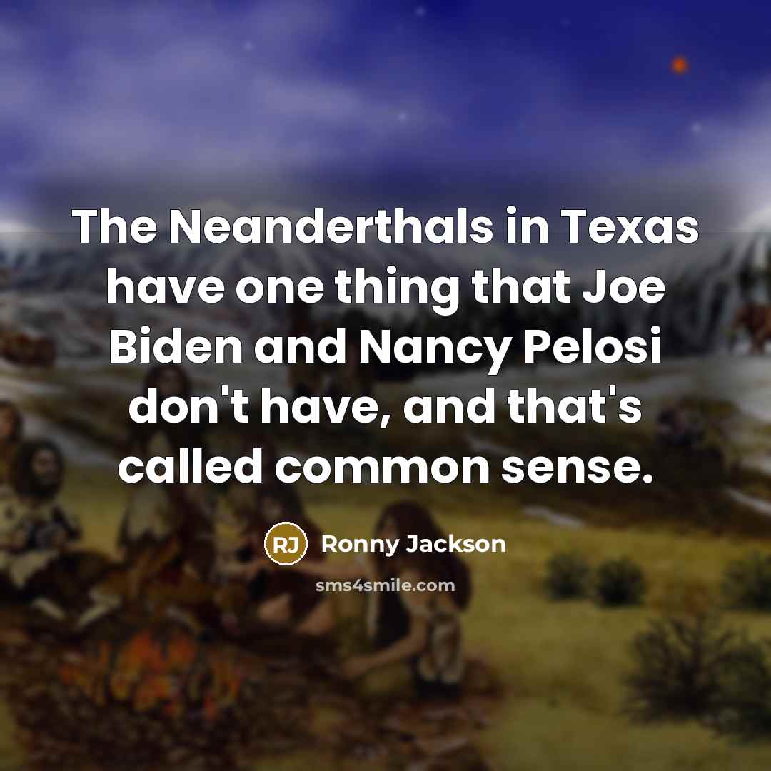“The Neanderthals in Texas have one thing that Joe Biden and Nancy Pelosi don't have, and that's called common sense.” quote by Ronny Jackson
