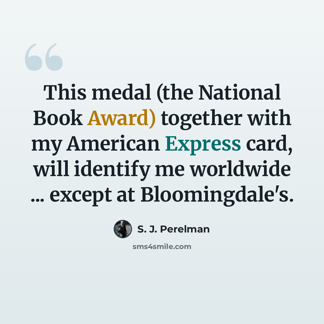 “This medal (the National Book Award) together with my American Express card, will identify me worldwide ... except at Bloomingdale's.” quote by S. J. Perelman