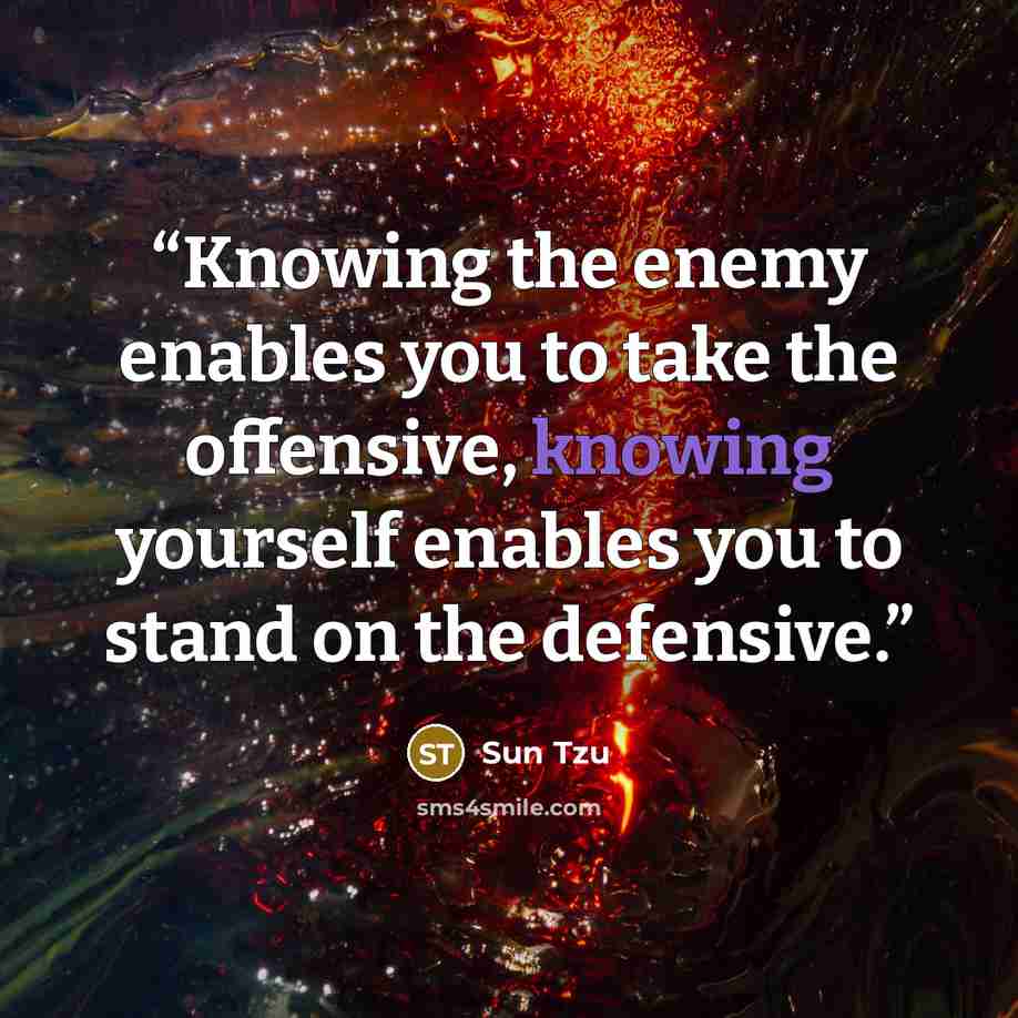 “Knowing the enemy enables you to take the offensive, knowing yourself enables you to stand on the defensive.” quote by Sun Tzu