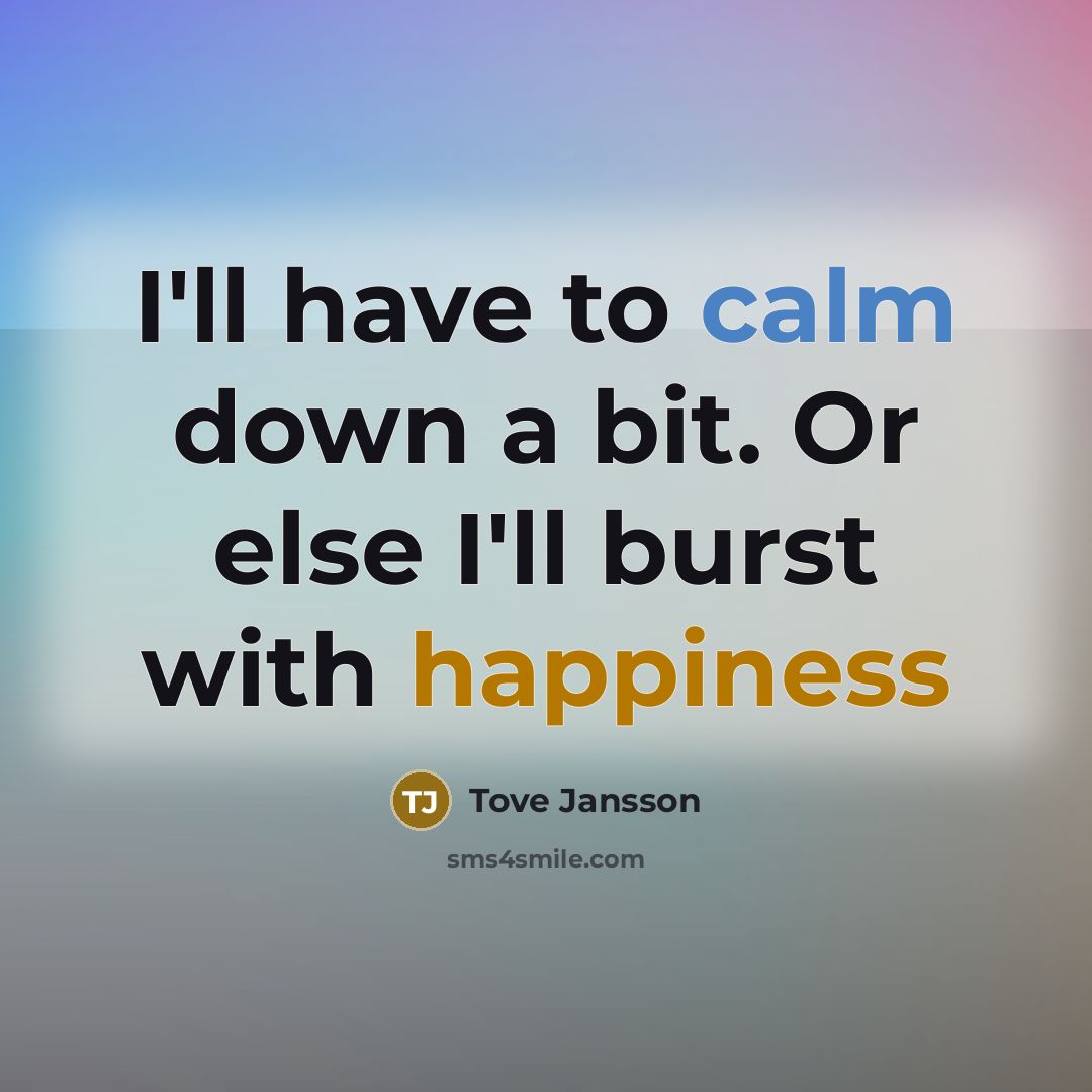“I'll have to calm down a bit. Or else I'll burst with happiness” quote by Tove Jansson