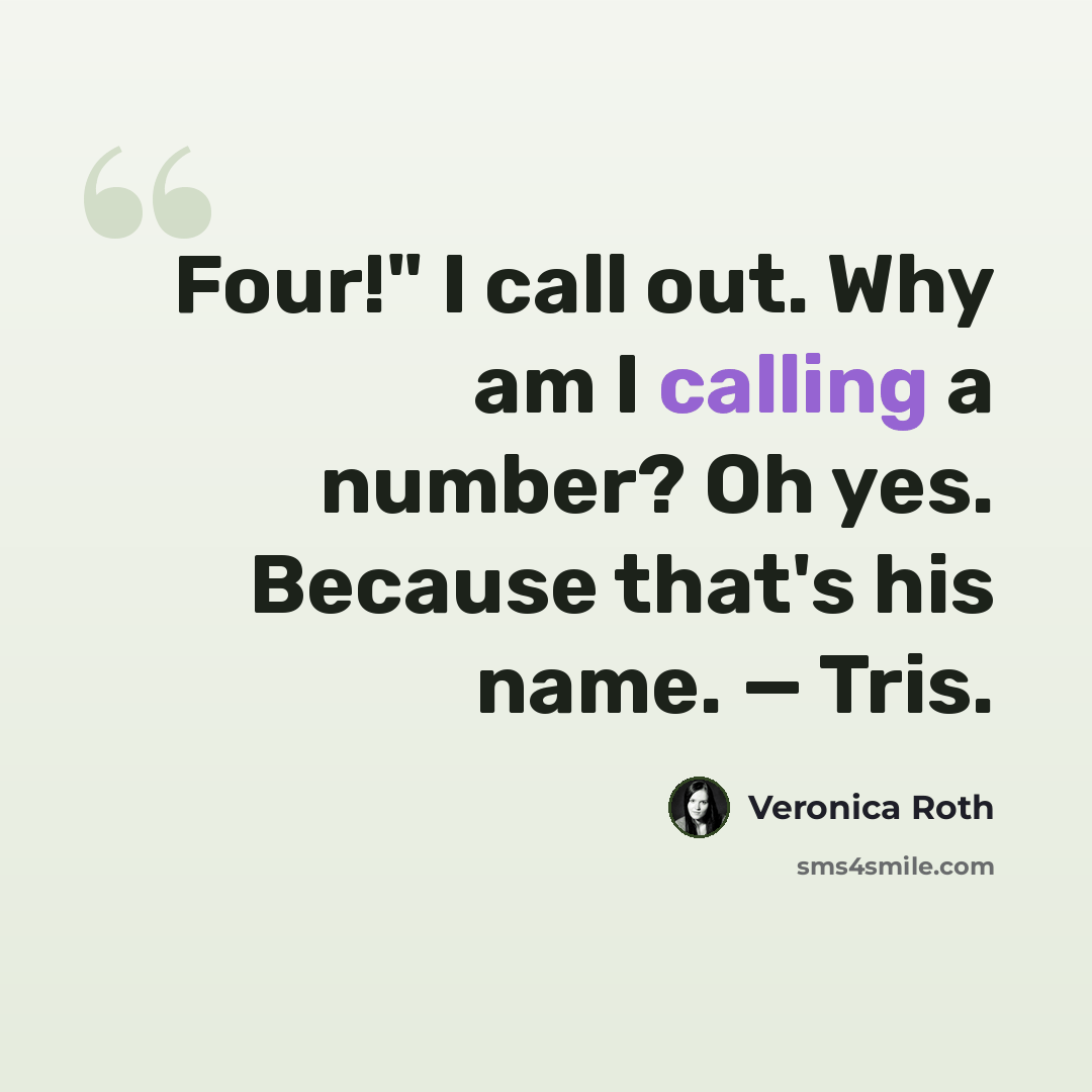 “Four!" I call out. Why am I calling a number? Oh yes. Because that's his name. — Tris.” quote by Veronica Roth