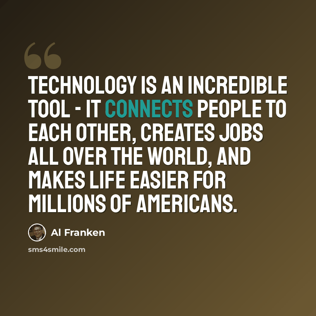 “Technology is an incredible tool - it connects people to each other, creates jobs all over the world, and makes life easier for millions of Americans.” quote by Al Franken