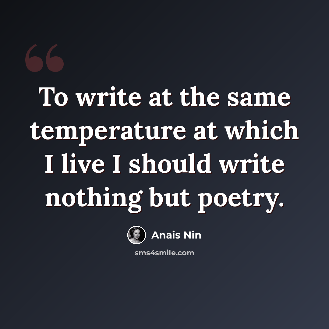 “To write at the same temperature at which I live I should write nothing but poetry.” quote by Anais Nin